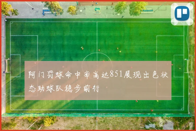 阿门罚球命中率高达851展现出色状态助球队稳步前行