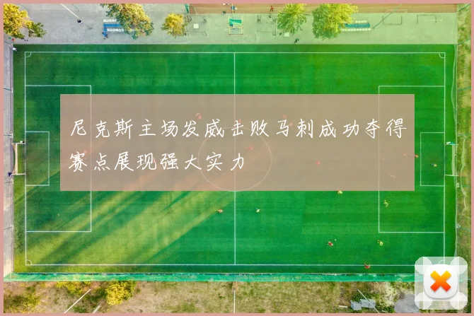 尼克斯主场发威击败马刺成功夺得赛点展现强大实力