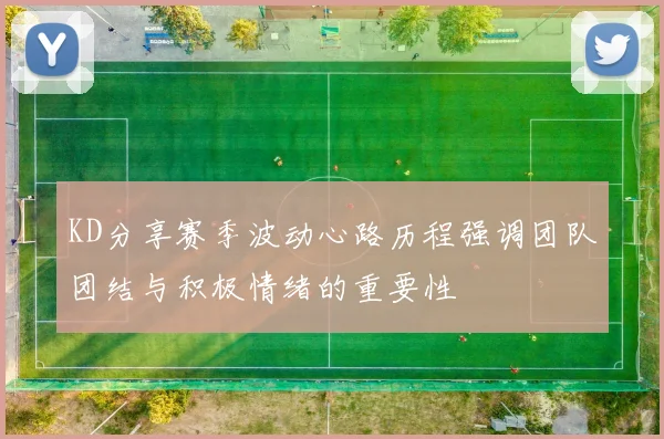 KD分享赛季波动心路历程强调团队团结与积极情绪的重要性