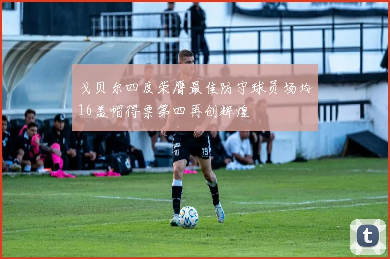戈贝尔四度荣膺最佳防守球员场均16盖帽得票第四再创辉煌