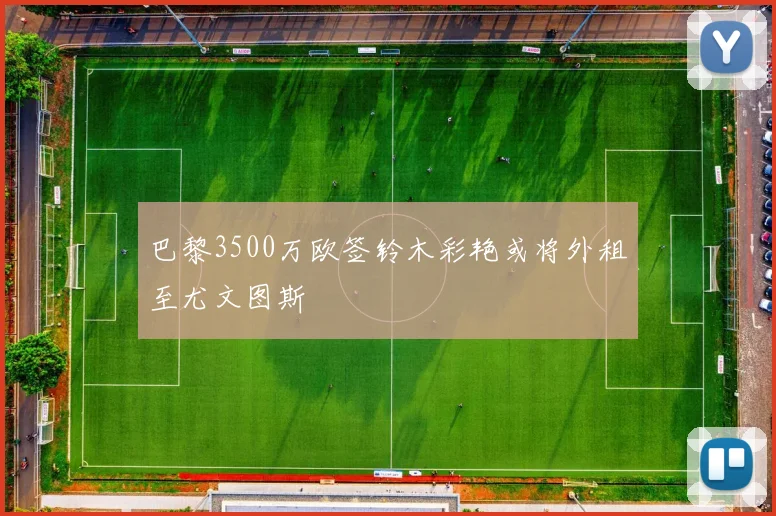 巴黎3500万欧签铃木彩艳或将外租至尤文图斯