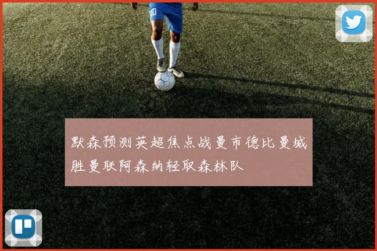 默森预测英超焦点战曼市德比曼城胜曼联阿森纳轻取森林队