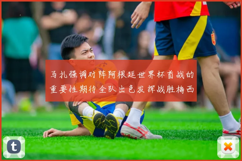 马扎强调对阵阿根廷世界杯首战的重要性期待全队出色发挥战胜梅西