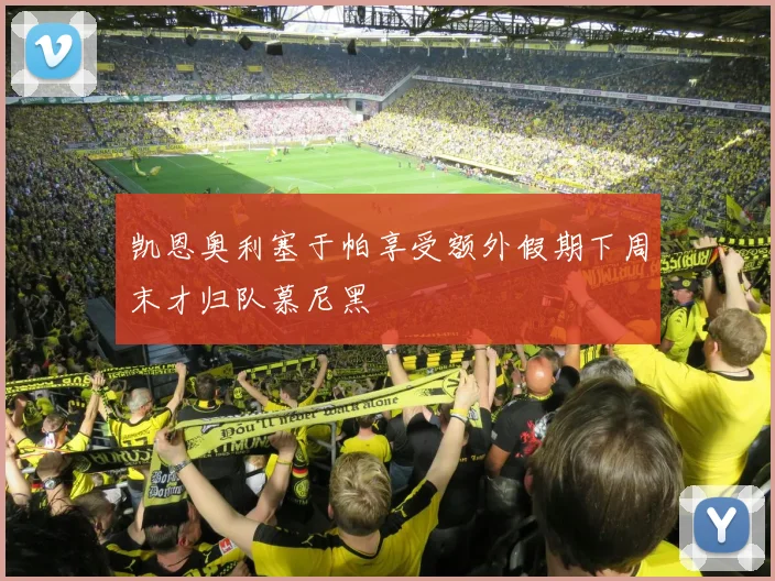 凯恩奥利塞于帕享受额外假期下周末才归队慕尼黑