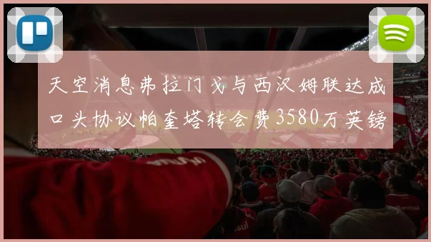 天空消息弗拉门戈与西汉姆联达成口头协议帕奎塔转会费3580万英镑