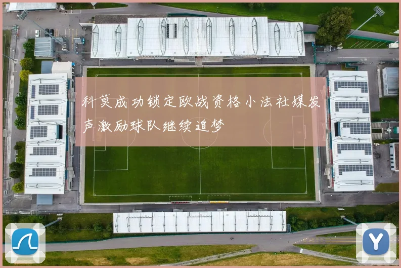 科莫成功锁定欧战资格小法社媒发声激励球队继续追梦
