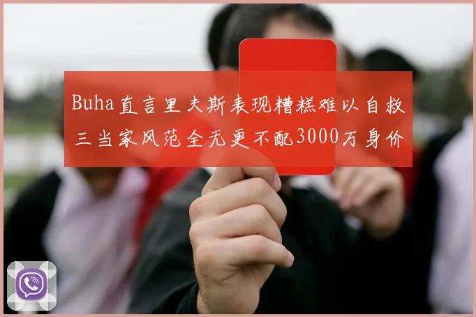 Buha直言里夫斯表现糟糕难以自救三当家风范全无更不配3000万身价