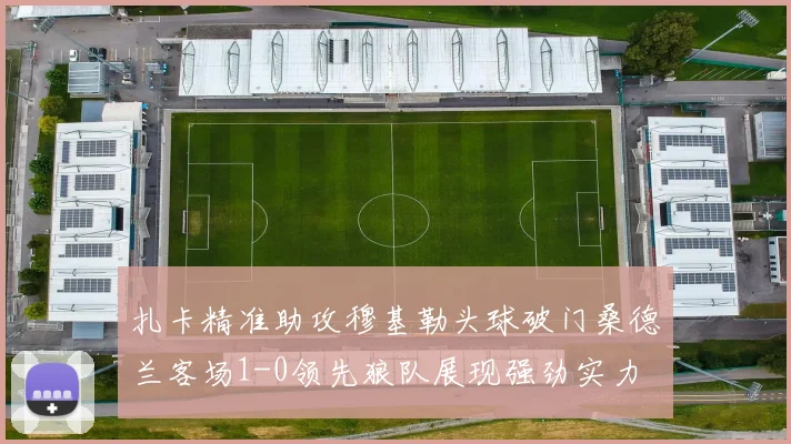 扎卡精准助攻穆基勒头球破门桑德兰客场1-0领先狼队展现强劲实力