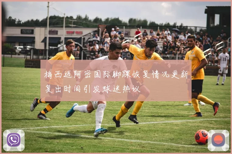 梅西迈阿密国际脚踝恢复情况更新复出时间引发球迷热议